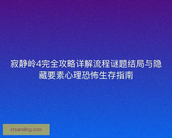 寂静岭4完全攻略详解流程谜题结局与隐藏要素心理恐怖生存指南