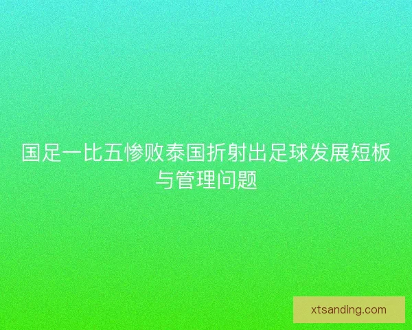 国足一比五惨败泰国折射出足球发展短板与管理问题