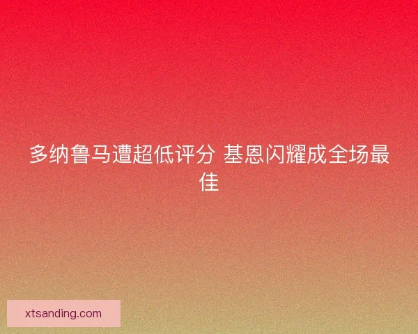 多纳鲁马遭超低评分 基恩闪耀成全场最佳