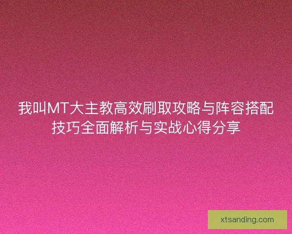 我叫MT大主教高效刷取攻略与阵容搭配技巧全面解析与实战心得分享