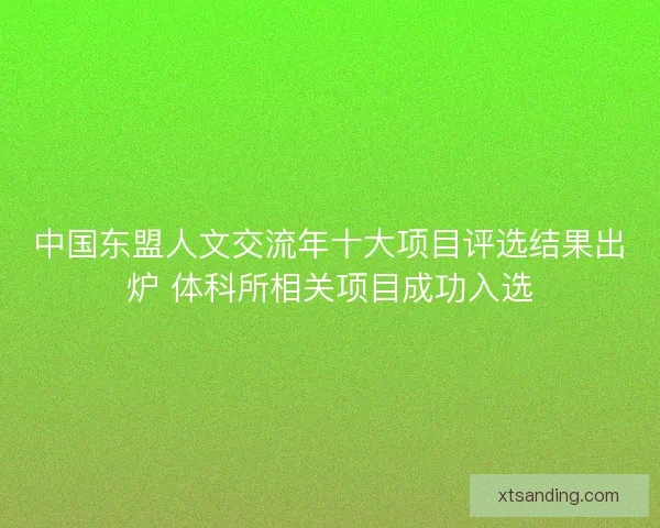 中国东盟人文交流年十大项目评选结果出炉 体科所相关项目成功入选