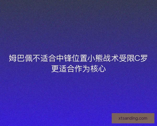 姆巴佩不适合中锋位置小熊战术受限C罗更适合作为核心